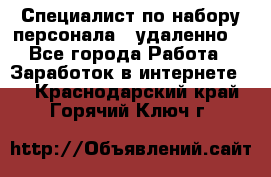Специалист по набору персонала. (удаленно) - Все города Работа » Заработок в интернете   . Краснодарский край,Горячий Ключ г.